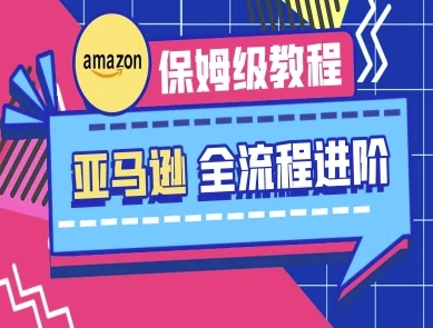 亚马逊保姆级全流程实操教程-跨境电商教程-川川创富网