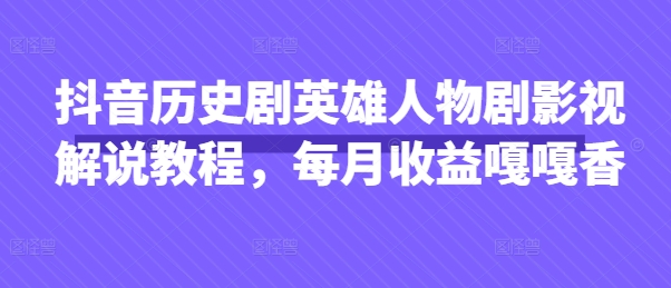 抖音历史剧英雄人物剧影视解说教程，每月收益嘎嘎香-川川创富网