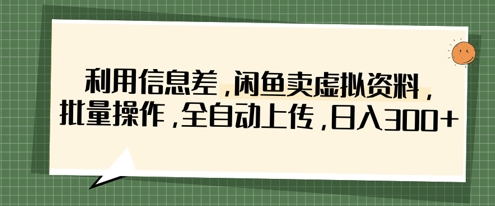 利用信息差，闲鱼卖虚拟资料，批量操作，全自动上传，日入3张-川川创富网