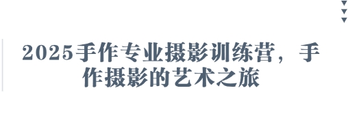 2025手作专业摄影训练营，手作摄影的艺术之旅-川川创富网
