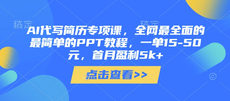 AI代写简历专项课，全网最全面的最简单的PPT教程，一单15-50元，首月盈利5k+-川川创富网