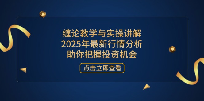 缠论教学与实操讲解，2025年最新行情分析，助你把握投资机会-川川创富网