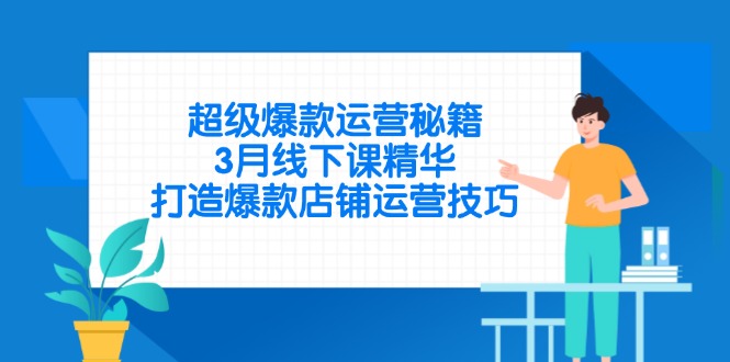 超级爆款运营秘籍，3月线下课精华，打造爆款店铺运营技巧-川川创富网