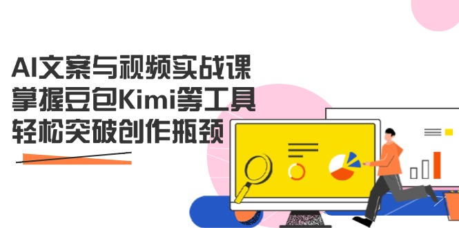 AI文案与视频实战课，掌握豆包Kimi等工具，轻松突破创作瓶颈-川川创富网