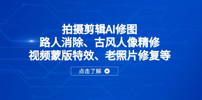 拍摄剪辑AI修图：路人消除、古风人像精修、视频蒙版特效、老照片修复等-川川创富网