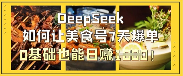 DeepSeek如何让美食号7天爆单，0基础也能日入1k-川川创富网