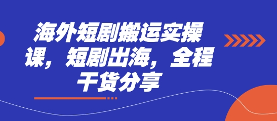 海外短剧搬运实操课，短剧出海，全程干货分享-川川创富网