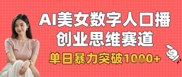 AI美女数字人口播商业思维赛道，单日暴力突破1k+-川川创富网