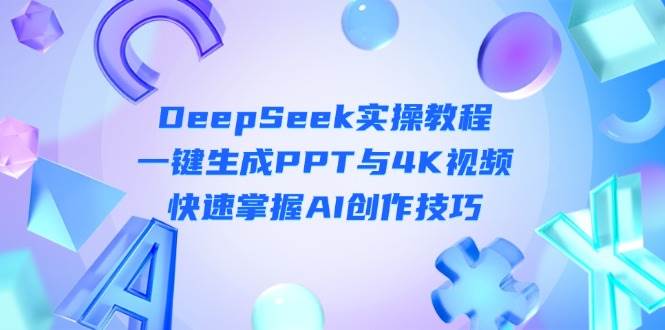 DeepSeek入门实操教程：一键生成PPT与4K视频，快速掌握AI创作技巧-川川创富网