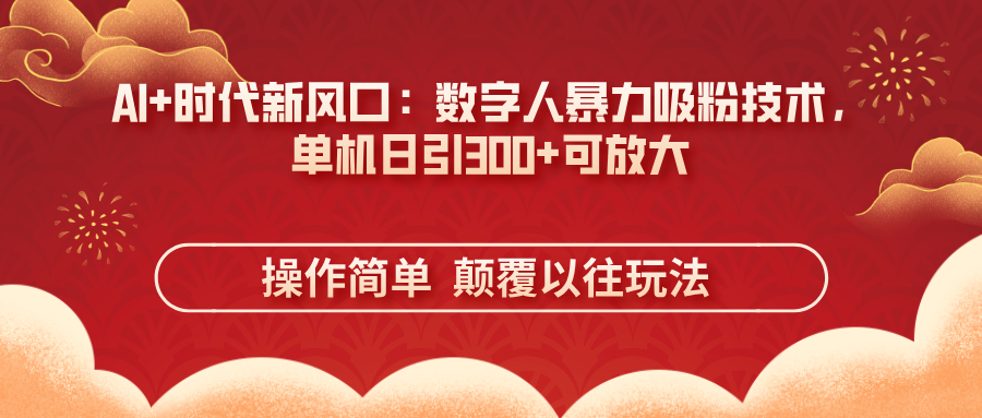 AI+时代新风口：数字人暴力吸粉技术，单机日引300+可放大 操作简单  颠…-川川创富网