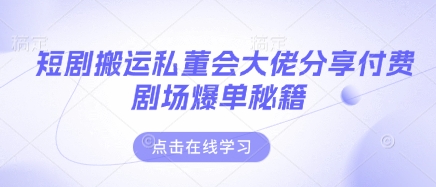 短剧搬运私董会大佬分享付费剧场爆单秘籍-川川创富网