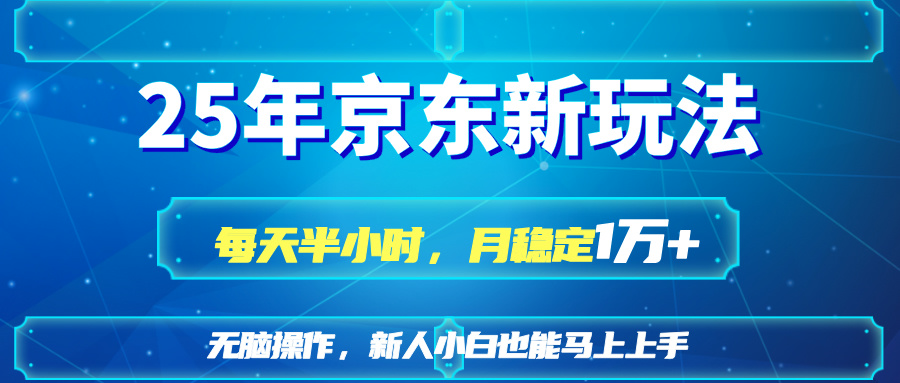 25京东新玩法，每天半小时，月稳定1W+-川川创富网
