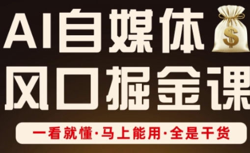 AI自媒体风口掘金课，一看就懂·马上能用·全是干货-川川创富网
