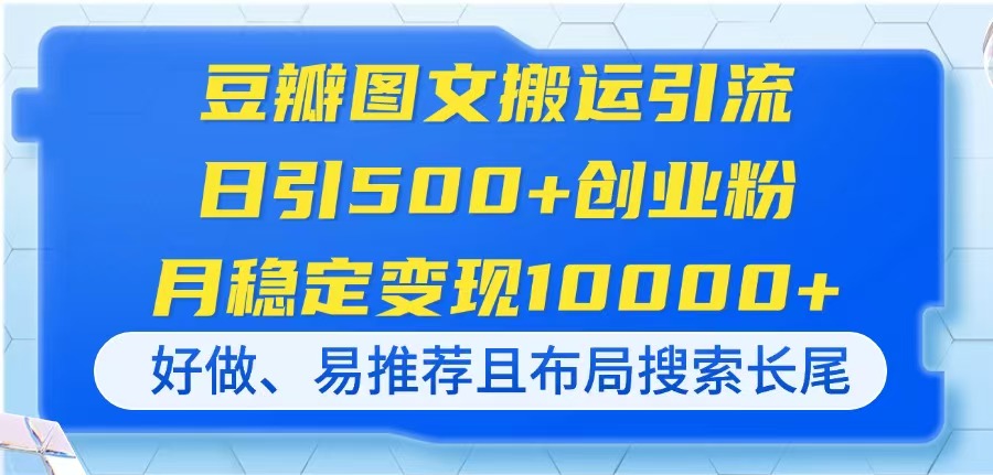 豆瓣图文搬运引流，日引500+创业粉，月稳定变现10000+，好做、易推荐且…-川川创富网