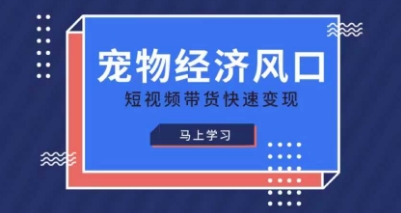 宠物赛道快速变现精品课，宠物经济风口，短视频带货快速变现-川川创富网
