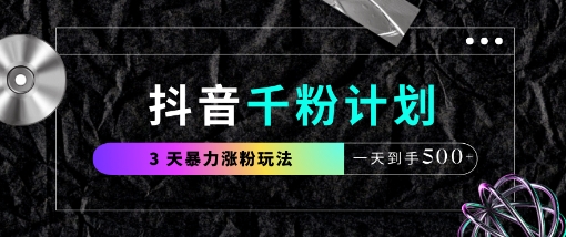 抖音千粉计划，最新玩法三天暴力涨千粉，一天到手5张-川川创富网