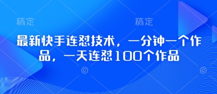 最新快手连怼技术，一分钟一个作品，一天连怼100个作品-川川创富网