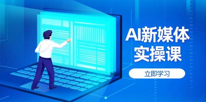 AI新媒体实操课，快速提升账号权重，打造高曝光主页与爆款内容-川川创富网