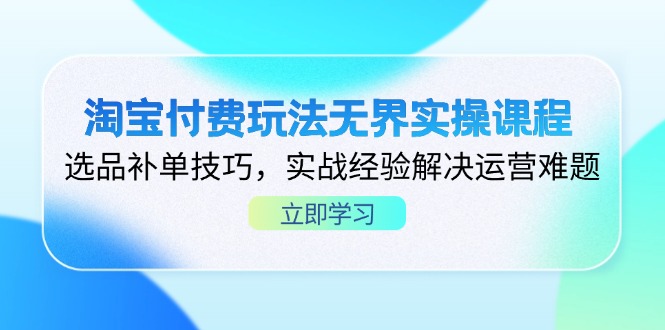 淘宝付费玩法无界实操课程，选品补单技巧，实战经验解决运营难题-川川创富网