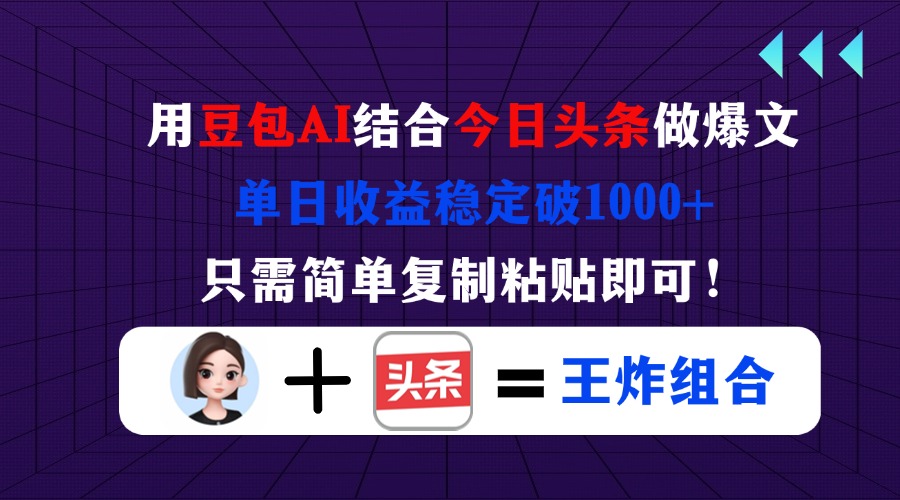 用豆包结合今日头条做爆文，单日收益稳定破1000+，只需简单复制粘贴即可！-川川创富网