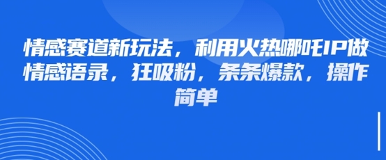 情感赛道新玩法，利用火热哪吒IP做情感语录，狂吸粉，条条爆款，操作简单-川川创富网