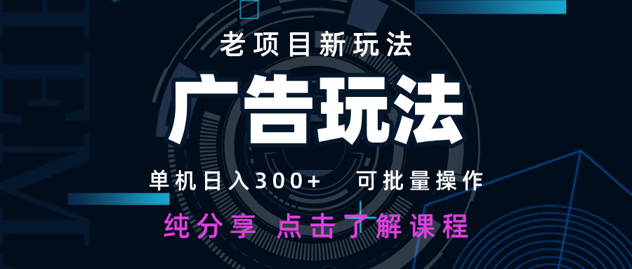 老项目新玩法 广告变现 日入300+ 可批量操作 新手 小白可快速上手-川川创富网