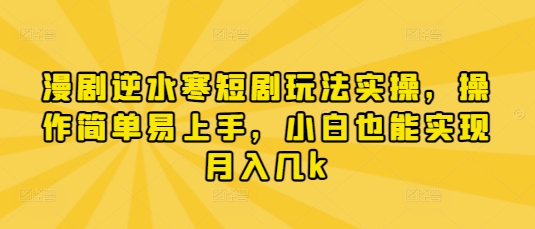 漫剧逆水寒短剧玩法实操，操作简单易上手，小白也能实现月入几k-川川创富网