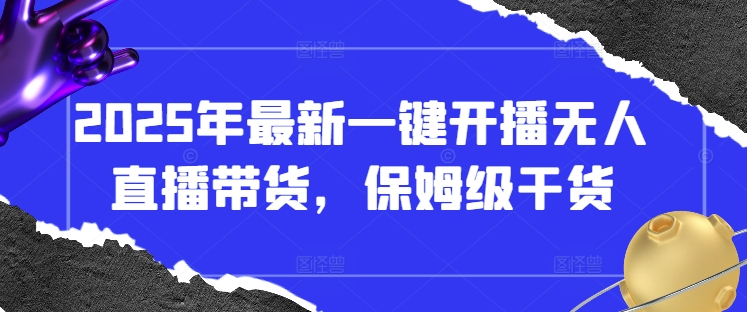 2025年最新一键开播无人直播带货，保姆级干货-川川创富网