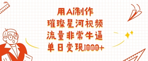 用Ai制作璀璨星河视频，流量非常牛逼，单日变现多张-川川创富网
