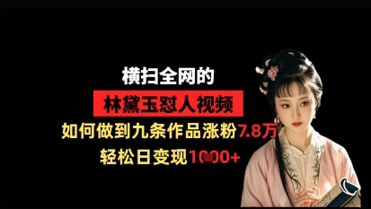 横扫全网的林黛玉怼人视频，如何做到九条作品涨粉7.8万，轻松日变现1k-川川创富网
