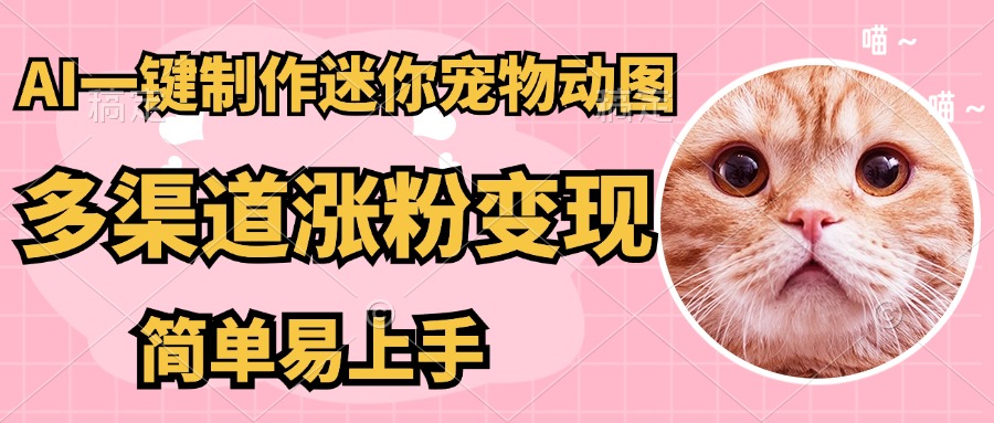 AI搬砖一件制作超迷你宠物图，5分钟一个成品，多渠道引流涨粉变现，简…-川川创富网