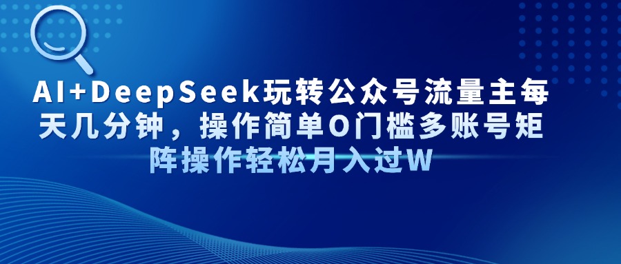 AI+DeepSeek玩转公众号流量主每天几分钟，操作简单O门槛多账号矩阵操作…-川川创富网