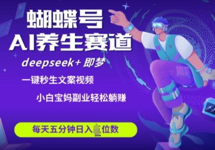 蝴蝶号大健康养生赛道，deepseek+即梦AI快速产出爆款视频，起号快，带货超级猛，日入四位数-川川创富网