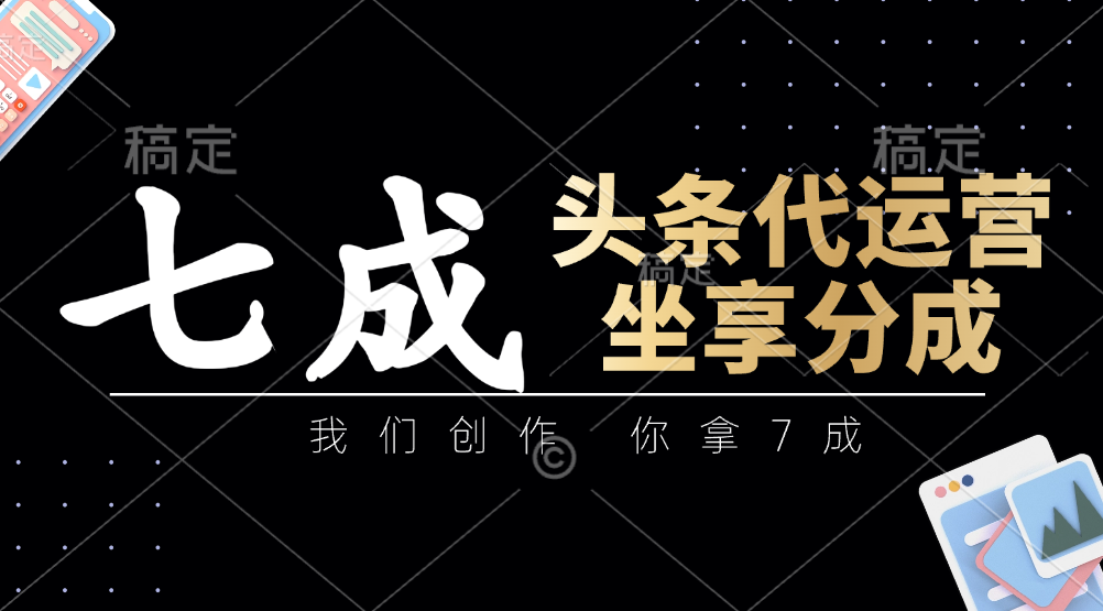 头条代运营：我们创作，你拿7成，简单操作，坐享分成-川川创富网