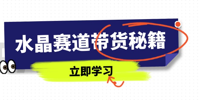 水晶赛道带货秘籍，国学结合、短视频起号、拍摄技巧、直播话术等内容-川川创富网