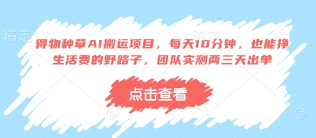 得物种草AI搬运项目，每天10分钟，也能挣生活费的野路子，团队实测两三天出单-川川创富网