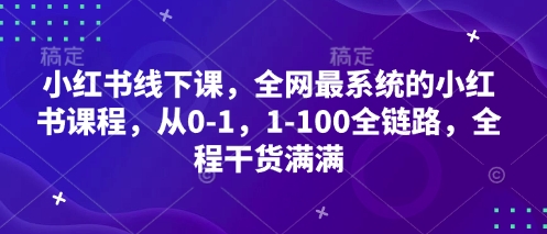 小红书线下课，全网最系统的小红书课程，从0-1，1-100全链路，全程干货满满-川川创富网