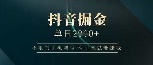 抖音掘金单日收益上千，不限制手机型号，有手机就能挣钱【揭秘】-川川创富网