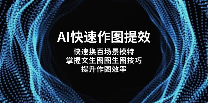 AI快速作图提效，快速换百场景模特，掌握文生图图生图技巧，提升作图效率-川川创富网