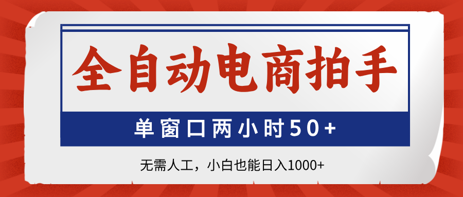 全自动电商拍手，单窗口两小时50+无需人工，小白也能日入1000+-川川创富网
