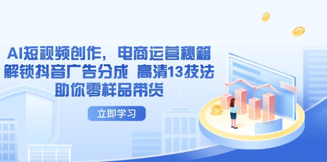 AI短视频创作，电商运营秘籍，解锁抖音广告分成 高清13技法助你零样品带货-川川创富网