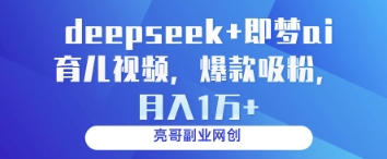 deepseek+即梦ai育儿视频，爆款吸粉，月入1w-川川创富网
