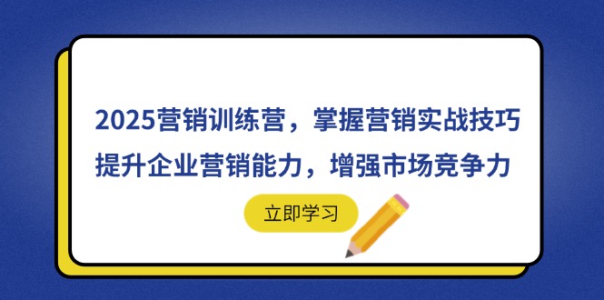 2025营销训练营，掌握营销实战技巧，提升企业营销能力，增强市场竞争力-川川创富网