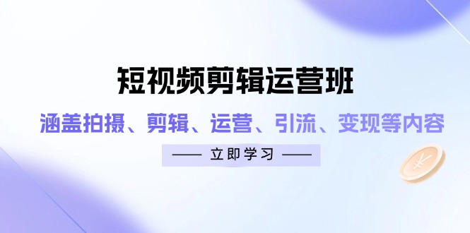 短视频剪辑运营班：涵盖拍摄、剪辑、运营、引流、变现等内容-川川创富网