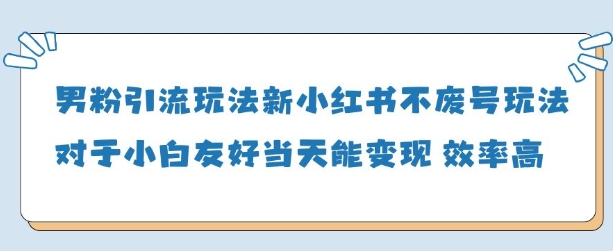 男粉引流玩法(新)，玩法友好做的好当天就能变现-川川创富网