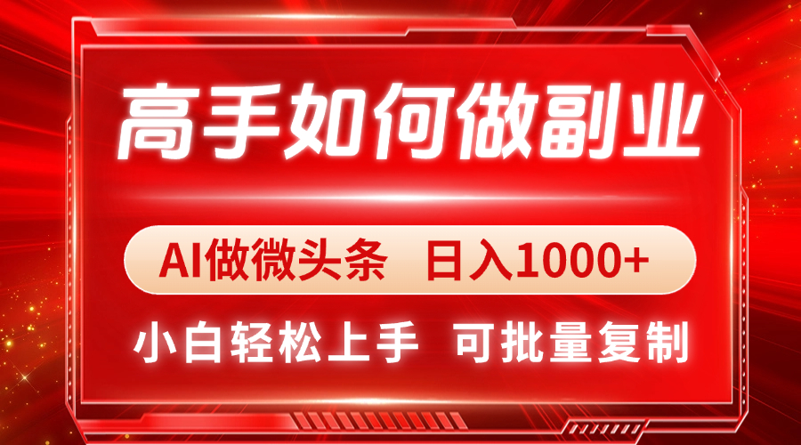 高手如何做副业，AI微头条 日入1000+，小白轻松上手-川川创富网