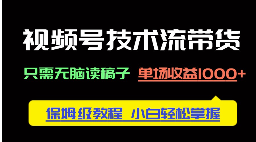 视频号技术流带货，只需无脑读稿子，单场收益1000+ 保姆级教程，小白轻…-川川创富网