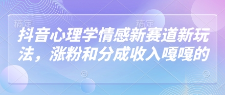 抖音心理学情感新赛道新玩法，涨粉和分成收入嘎嘎的-川川创富网
