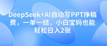 DeepSeek+AI自动写PPT挣稿费，一单一结，小白宝妈也能轻松日入2张-川川创富网