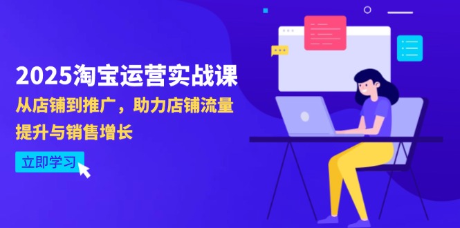 2025淘宝运营实战课-4月更新：从店铺到推广，助力店铺流量提升与销售增长-川川创富网